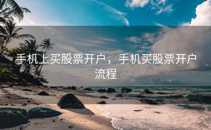 手机上买股票开户，手机买股票开户流程