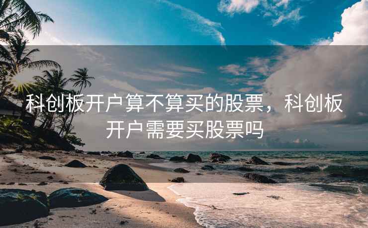 科创板开户算不算买的股票，科创板开户需要买股票吗