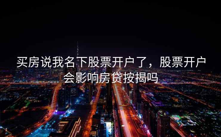 买房说我名下股票开户了，股票开户会影响房贷按揭吗