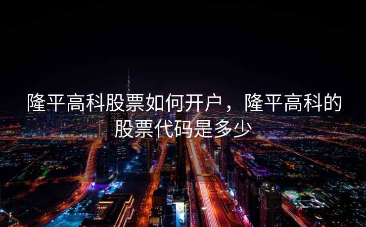 隆平高科股票如何开户，隆平高科的股票代码是多少