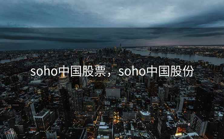 soho中国股票，soho中国股份