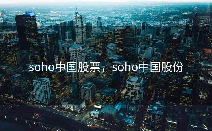 soho中国股票，soho中国股份