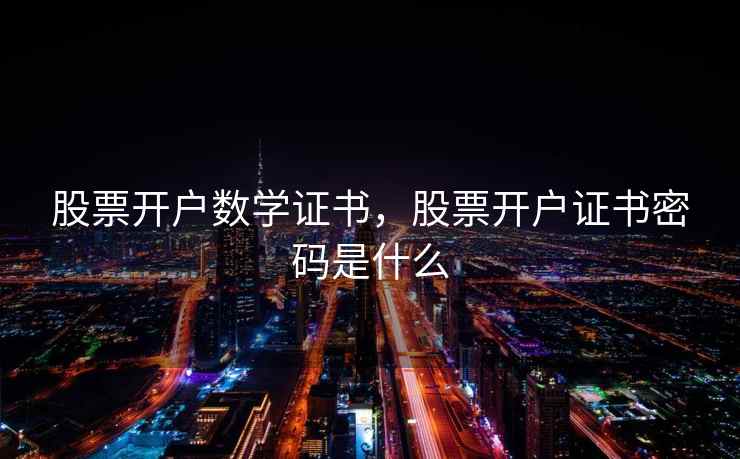 股票开户数学证书，股票开户证书密码是什么
