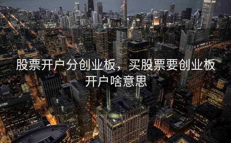 股票开户分创业板，买股票要创业板开户啥意思
