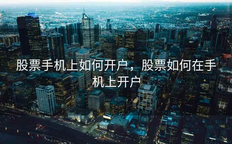 股票手机上如何开户，股票如何在手机上开户