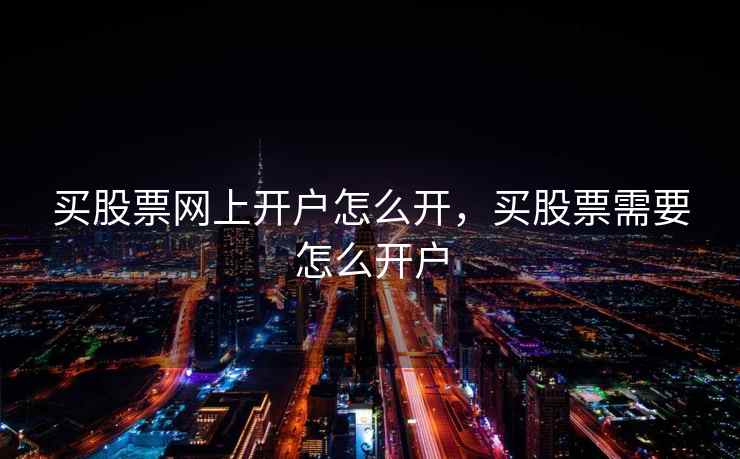 买股票网上开户怎么开，买股票需要怎么开户
