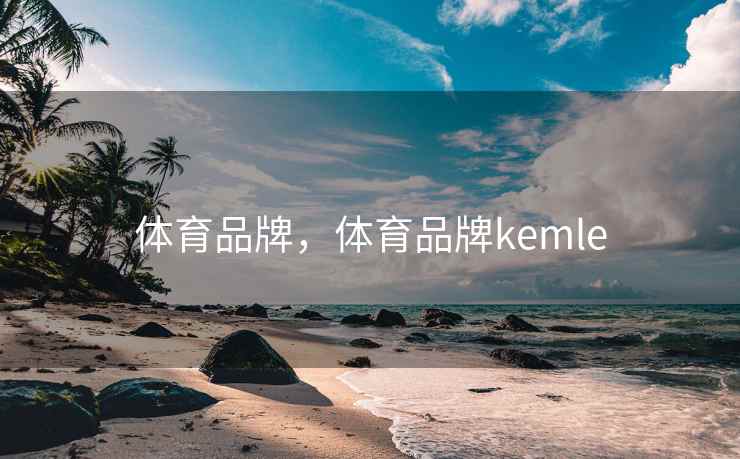 体育品牌,体育品牌kemle 体育品牌,体育品牌kemle