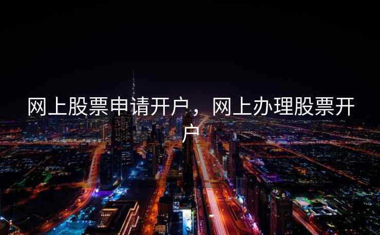 网上股票申请开户，网上办理股票开户