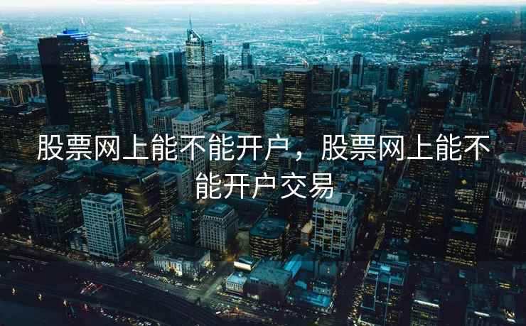 股票网上能不能开户，股票网上能不能开户交易