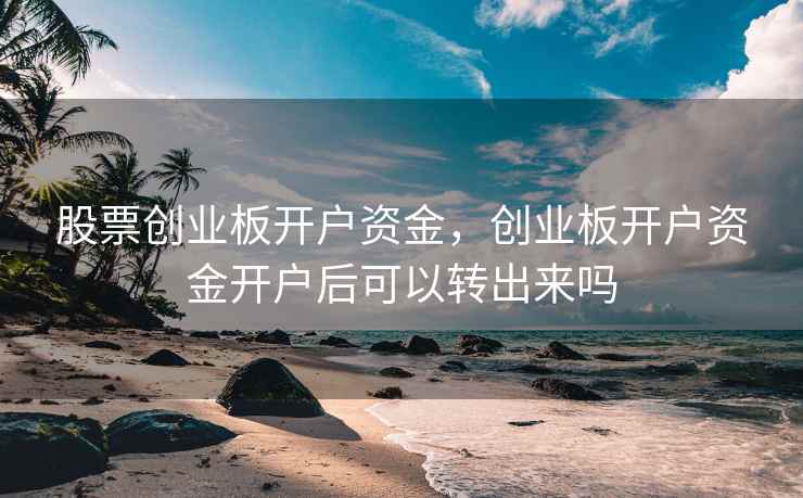 股票创业板开户资金，创业板开户资金开户后可以转出来吗