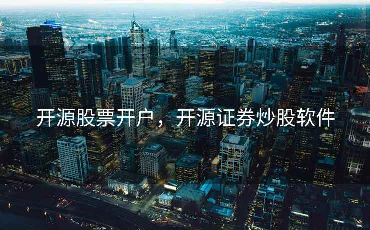 开源股票开户，开源证券炒股软件