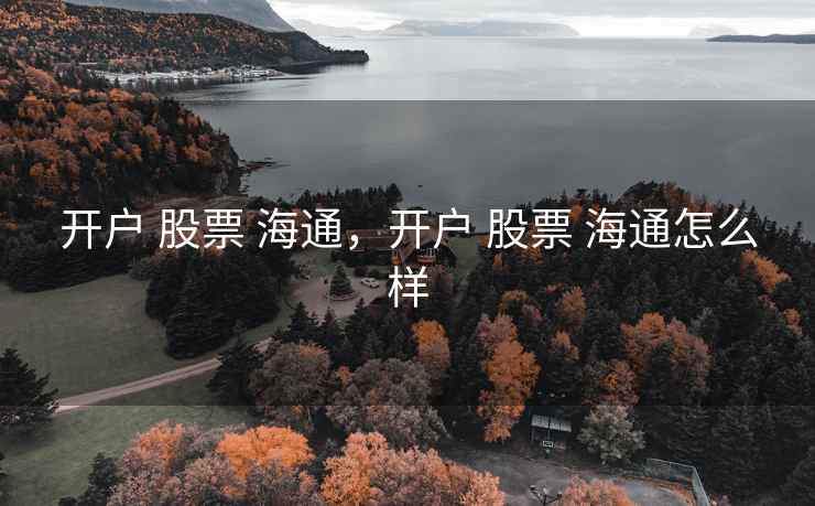 开户 股票 海通，开户 股票 海通怎么样
