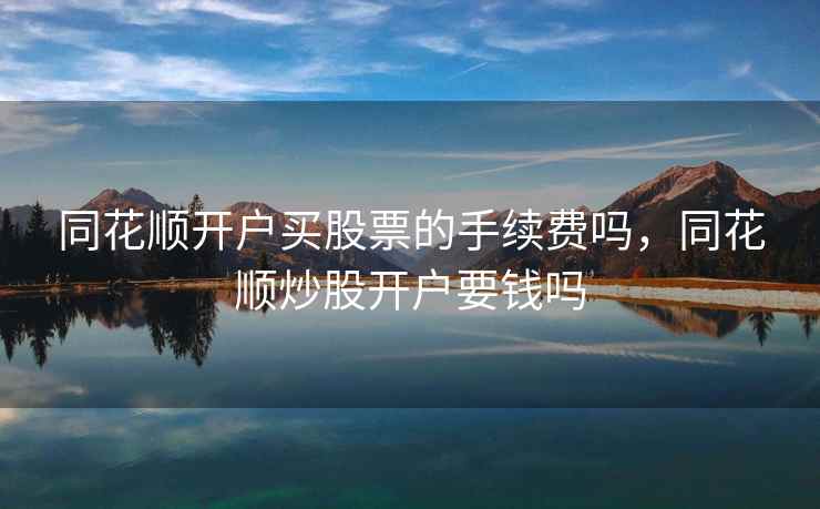 同花顺开户买股票的手续费吗,同花顺炒股开户要钱吗 同花顺开户买股票的手续费吗,同花顺炒股开户要钱吗