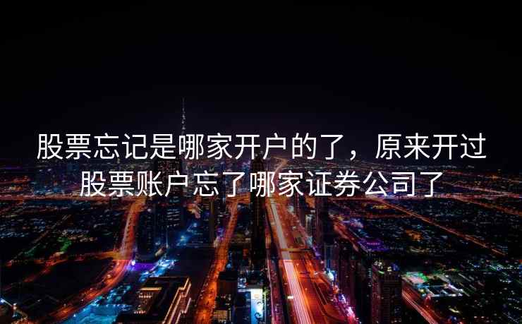 股票忘记是哪家开户的了，原来开过股票账户忘了哪家证券公司了