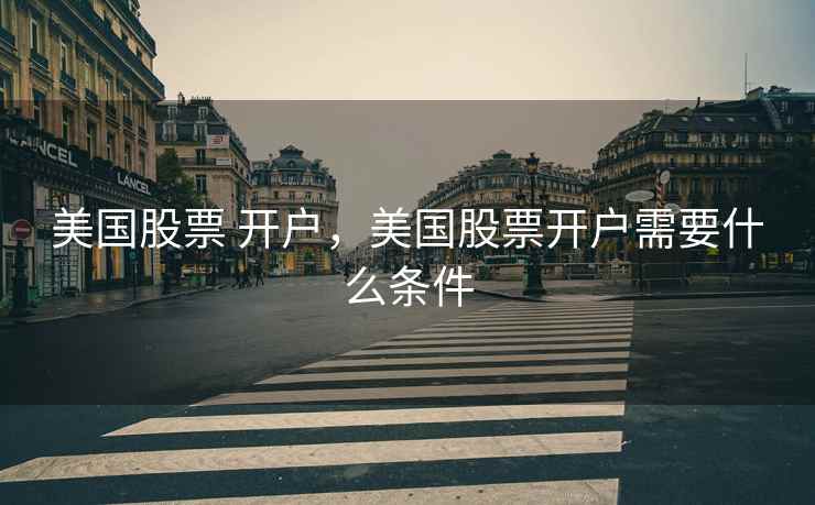 美国股票 开户,美国股票开户需要什么条件 美国股票 开户,美国股票开户需要什么条件
