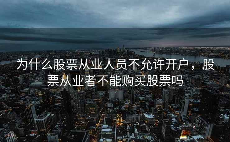 为什么股票从业人员不允许开户,股票从业者不能购买股票吗 为什么股票从业人员不允许开户,股票从业者不能购买股票吗