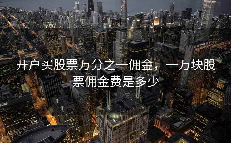 开户买股票万分之一佣金，一万块股票佣金费是多少