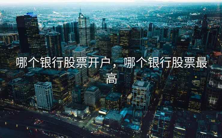 哪个银行股票开户,哪个银行股票最高 哪个银行股票开户,哪个银行股票最高