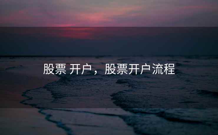 股票 开户,股票开户流程 股票 开户,股票开户流程