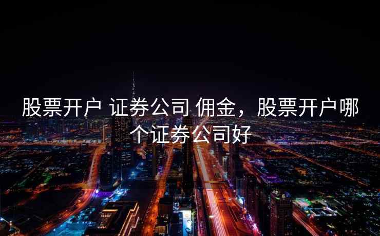 股票开户 证券公司 佣金，股票开户哪个证券公司好