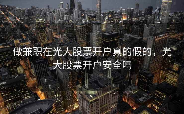 做兼职在光大股票开户真的假的，光大股票开户安全吗