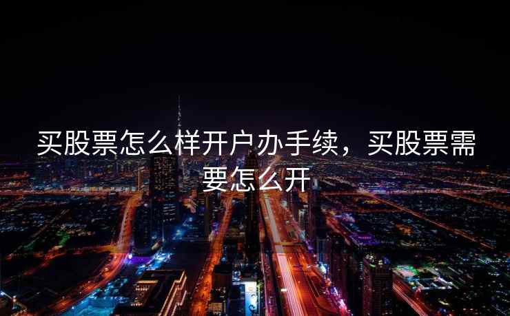 买股票怎么样开户办手续，买股票需要怎么开