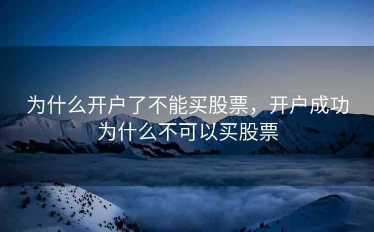 为什么开户了不能买股票,开户成功为什么不可以买股票 为什么开户了不能买股票,开户成功为什么不可以买股票