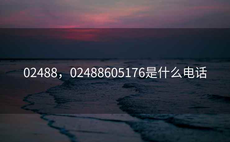 02488，02488605176是什么电话