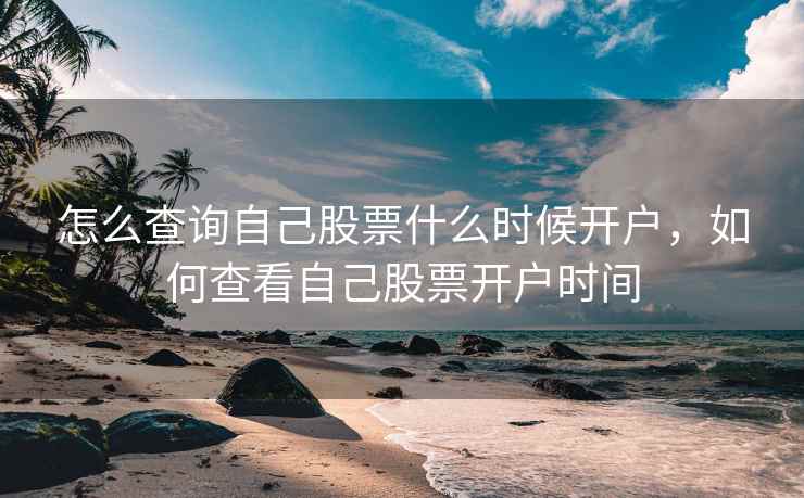 怎么查询自己股票什么时候开户，如何查看自己股票开户时间