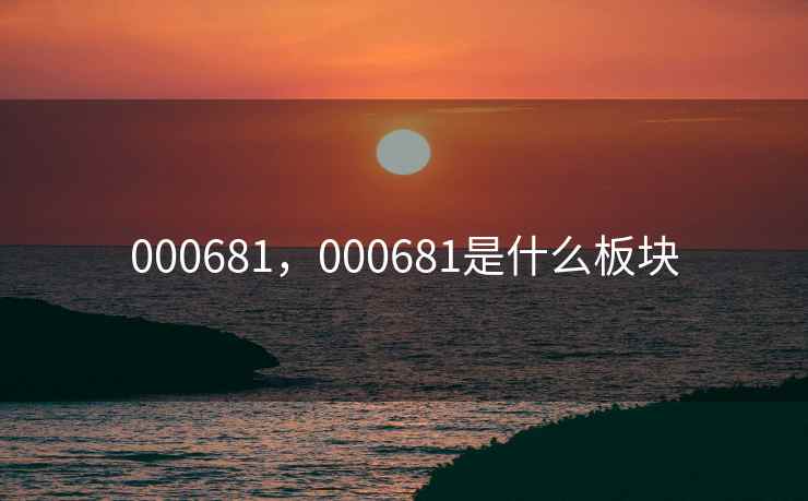 000681，000681是什么板块