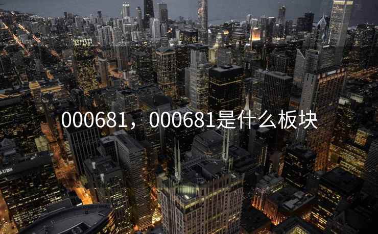 000681，000681是什么板块