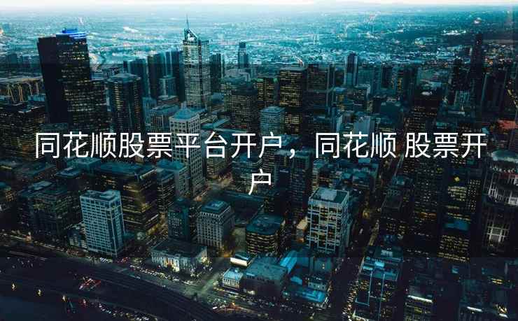 同花顺股票平台开户，同花顺 股票开户