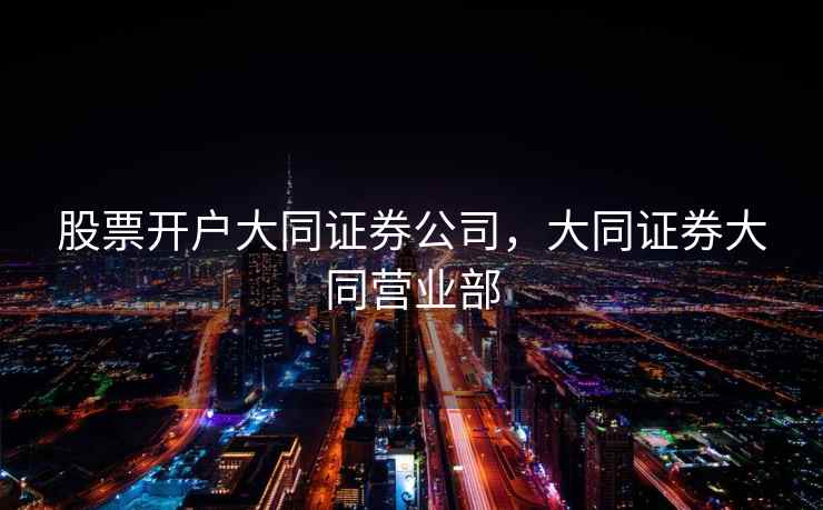 股票开户大同证券公司，大同证券大同营业部