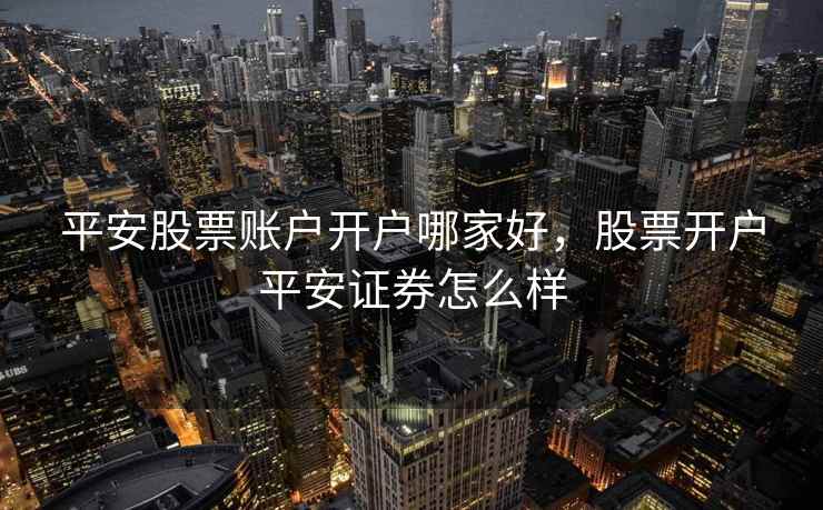 平安股票账户开户哪家好，股票开户平安证券怎么样