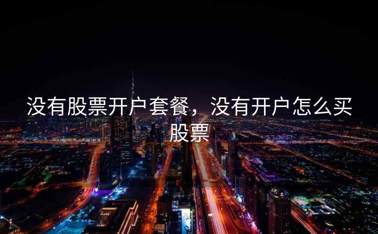 没有股票开户套餐，没有开户怎么买股票