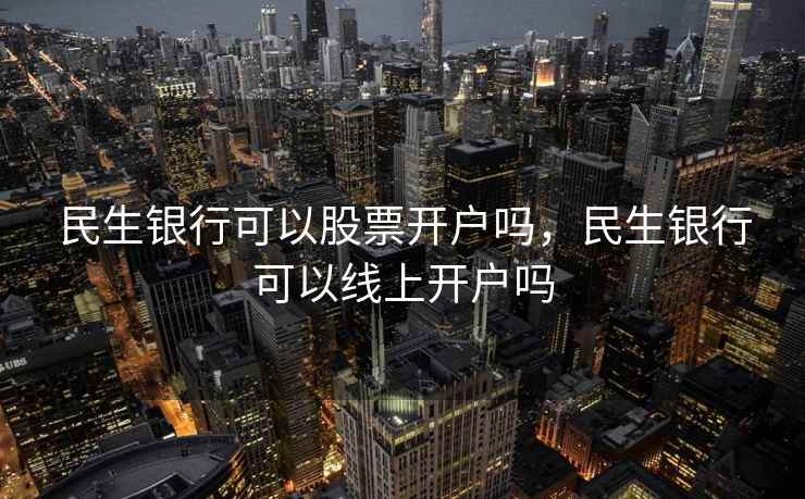 民生银行可以股票开户吗，民生银行可以线上开户吗