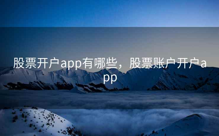 股票开户app有哪些，股票账户开户app
