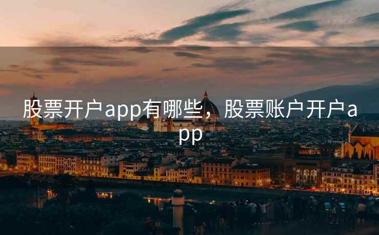 股票开户app有哪些，股票账户开户app