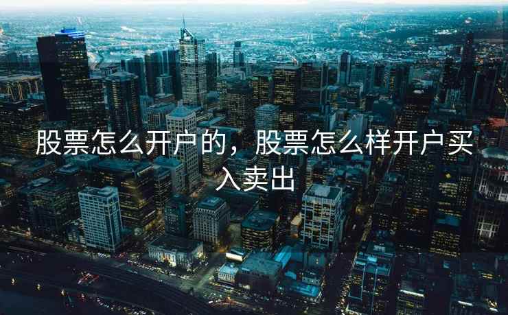 股票怎么开户的，股票怎么样开户买入卖出