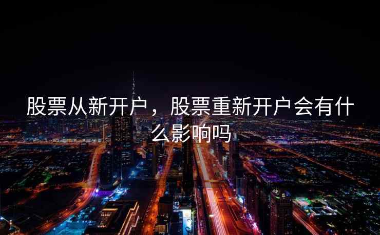 股票从新开户，股票重新开户会有什么影响吗