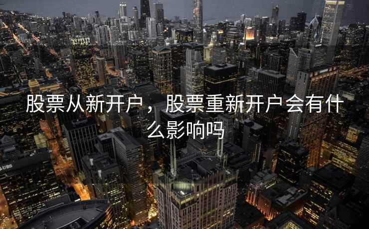 股票从新开户，股票重新开户会有什么影响吗