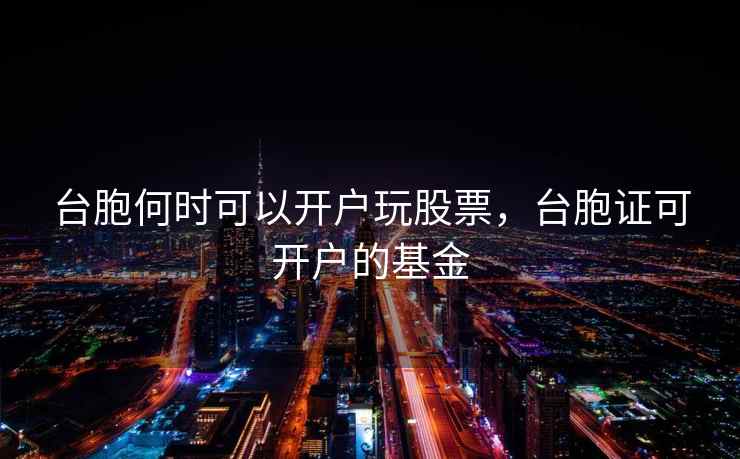 台胞何时可以开户玩股票，台胞证可开户的基金