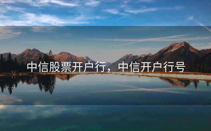 中信股票开户行,中信开户行号 中信股票开户行,中信开户行号