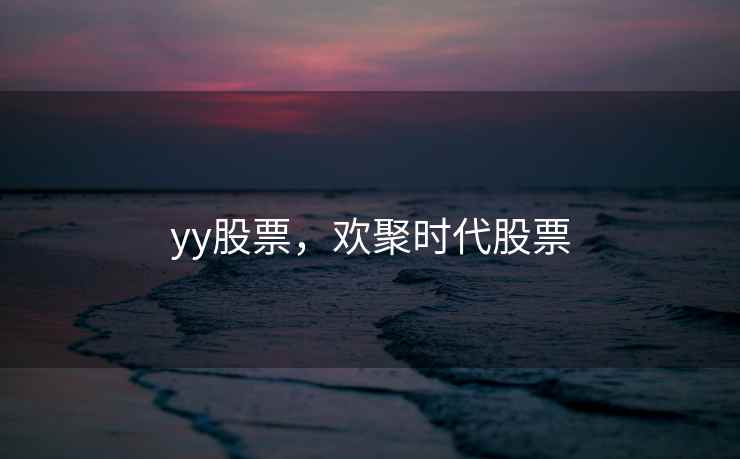 yy股票,欢聚时代股票 yy股票,欢聚时代股票
