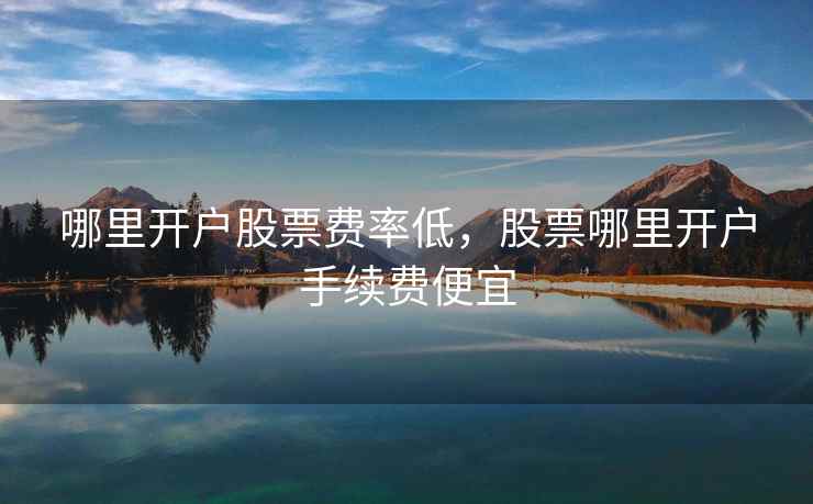 哪里开户股票费率低,股票哪里开户手续费便宜 哪里开户股票费率低,股票哪里开户手续费便宜