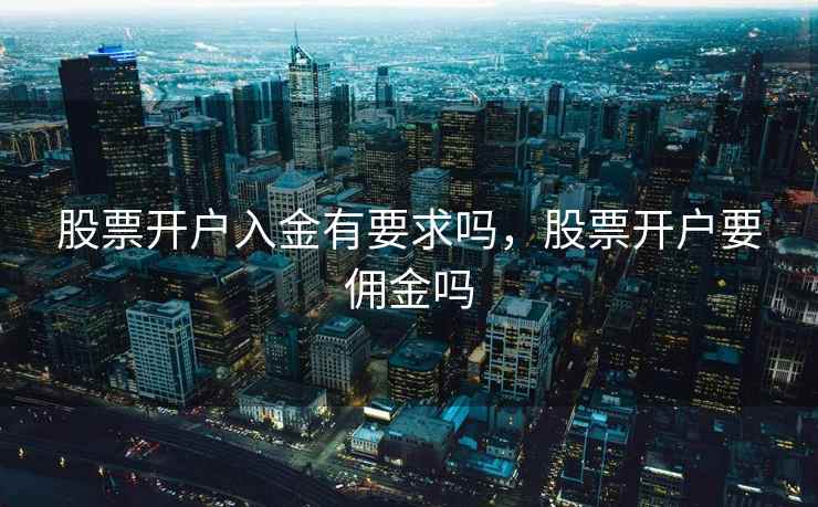股票开户入金有要求吗,股票开户要佣金吗 股票开户入金有要求吗,股票开户要佣金吗