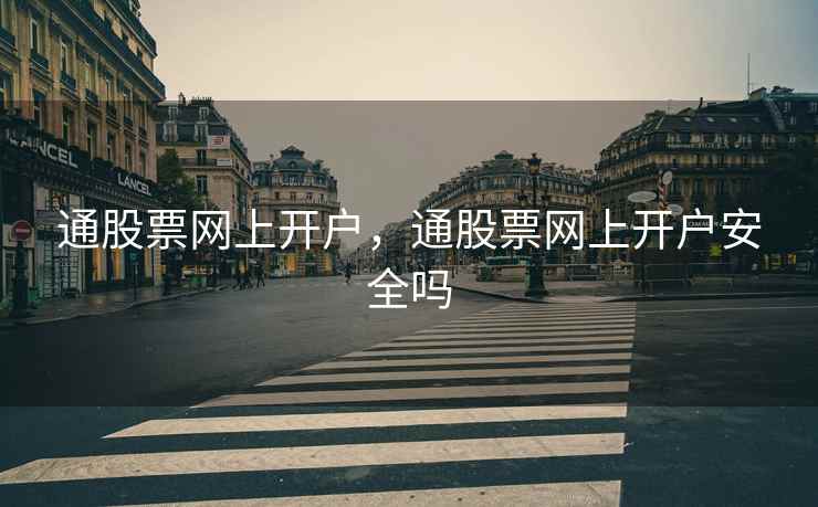 通股票网上开户，通股票网上开户安全吗