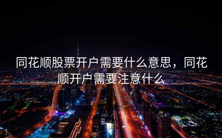 同花顺股票开户需要什么意思,同花顺开户需要注意什么 同花顺股票开户需要什么意思,同花顺开户需要注意什么